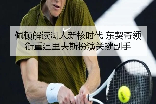 佩顿解读湖人新核时代 东契奇领衔重建里夫斯扮演关键副手